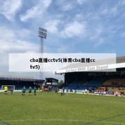 cba直播cctv5(体育cba直播cctv5)