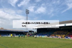 cba直播cctv5(体育cba直播cctv5)