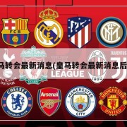 皇马转会最新消息(皇马转会最新消息后卫)