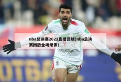 nba总决赛2022直播回放(nba总决赛回放全场录像)