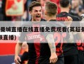 英超曼城直播在线直播免费观看(英超曼城vs曼联直播)