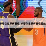 卡塔尔世界杯赛程(卡塔尔世界杯赛程回放)
