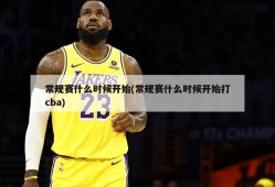 常规赛什么时候开始(常规赛什么时候开始打cba)
