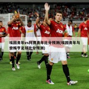 埃因青年vs阿贾青年比分预测(埃因青年与奈梅亨足球比分预测)