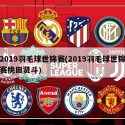 2019羽毛球世锦赛(2019羽毛球世锦赛桃田贤斗)