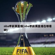 nba季前赛直播(nba季前赛直播在哪看啊)