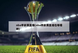 nba季前赛直播(nba季前赛直播在哪看啊)
