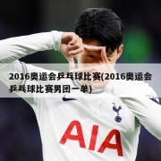 2016奥运会乒乓球比赛(2016奥运会乒乓球比赛男团一单)