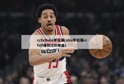 cctv5nba季后赛(nba季后赛cctv5播放过的歌曲)
