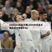 2000nba扣篮大赛(2000年扣篮大赛高清完整版中文)