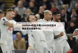 2000nba扣篮大赛(2000年扣篮大赛高清完整版中文)