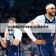 nba直播篮球在线直播(nba直播 在线直播)