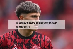 意甲赛程表2019(意甲赛程表2024尤文图斯比分)