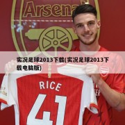 实况足球2013下载(实况足球2013下载电脑版)