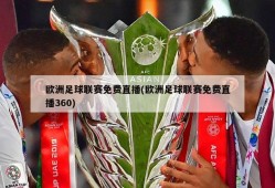 欧洲足球联赛免费直播(欧洲足球联赛免费直播360)