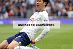 国际米兰最新阵容(国际米兰新赛季阵容)