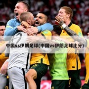 中国vs伊朗足球(中国vs伊朗足球比分)