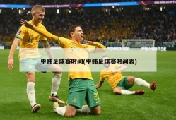 中韩足球赛时间(中韩足球赛时间表)