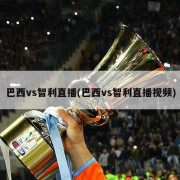 巴西vs智利直播(巴西vs智利直播视频)