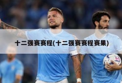 十二强赛赛程(十二强赛赛程赛果)