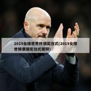 2019女排世界杯颁奖仪式(2019女排世锦赛颁奖仪式视频)