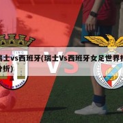瑞士vs西班牙(瑞士Vs西班牙女足世界杯分析)