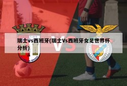 瑞士vs西班牙(瑞士Vs西班牙女足世界杯分析)