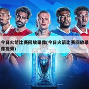今日火箭比赛回放录像(今日火箭比赛回放录像视频)