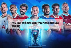 今日火箭比赛回放录像(今日火箭比赛回放录像视频)