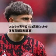 cctv5体育节目nba直播(cctv5体育直播篮球比赛)