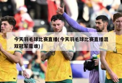 今天羽毛球比赛直播(今天羽毛球比赛直播混双冠军是谁)