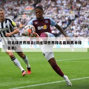 羽毛球世界排名(羽毛球世界排名最新男单排名表)