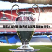 奥运会篮球直播(奥运会篮球直播在哪看)
