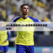 nba录像新浪(nba录像新浪微博高清回放像)