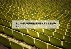 浙江绿城足球俱乐部(浙江绿城足球俱乐部布彭扎)