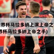 86年世界杯马拉多纳上演上帝之手(1986年世界杯马拉多纳上帝之手)