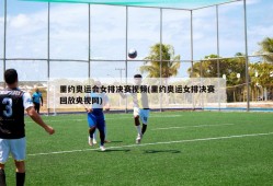 里约奥运会女排决赛视频(里约奥运女排决赛回放央视网)
