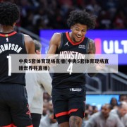 中央5套体育现场直播(中央5套体育现场直播世界杯直播)
