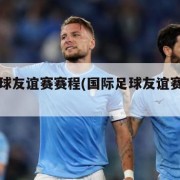 国际足球友谊赛赛程(国际足球友谊赛直播间)