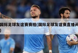 国际足球友谊赛赛程(国际足球友谊赛直播间)