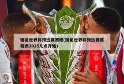 国足世界杯预选赛赛程(国足世界杯预选赛赛程表2025几点开始)