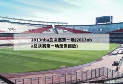 2013nba总决赛第一场(2013nba总决赛第一场录像回放)