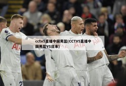 cctv5直播中国男篮(CCTV5直播中国男篮VS日本)