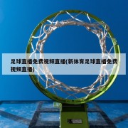 足球直播免费视频直播(新体育足球直播免费视频直播)