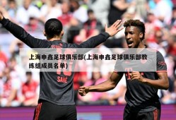上海申鑫足球俱乐部(上海申鑫足球俱乐部教练组成员名单)