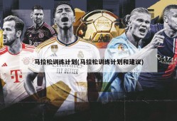 马拉松训练计划(马拉松训练计划和建议)