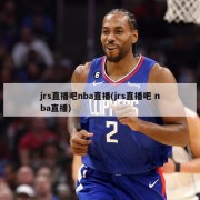 jrs直播吧nba直播(jrs直播吧 nba直播)