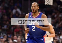 jrs直播吧nba直播(jrs直播吧 nba直播)