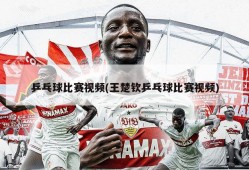 乒乓球比赛视频(王楚钦乒乓球比赛视频)