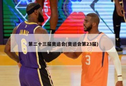 第二十三届奥运会(奥运会第23届)
